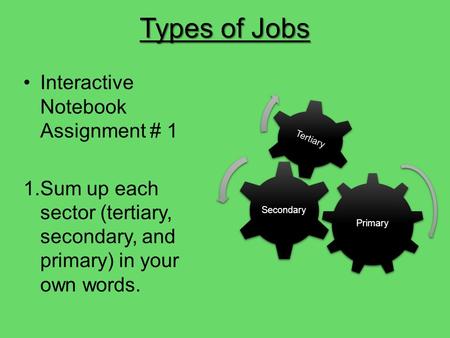 Types of Jobs Interactive Notebook Assignment # 1 1.Sum up each sector (tertiary, secondary, and primary) in your own words. Primary Secondary Tertiary.