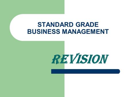 STANDARD GRADE BUSINESS MANAGEMENT REVISION Unit 1 - Introduction What organisations have in common – Name; aims; resources; image; rules Goods/services.