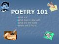 POETRY 101 What is it What is it What does it deal with What does it deal with What are the types What are the types Where will I find it Where will I.