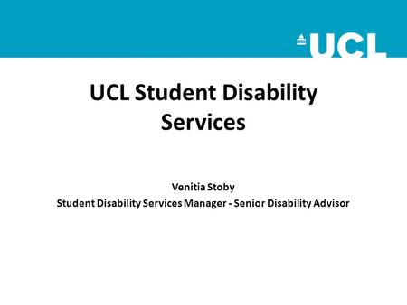 UCL Student Disability Services Venitia Stoby Student Disability Services Manager - Senior Disability Advisor.