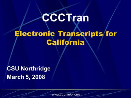 WWW.CCC-TRAN.ORG CCCTran Electronic Transcripts for California CSU Northridge March 5, 2008.