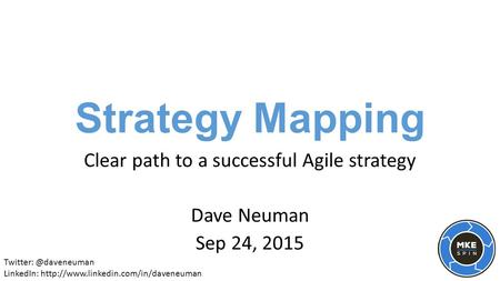 Strategy Mapping Clear path to a successful Agile strategy Dave Neuman Sep 24, 2015 LinkedIn: