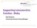 Supporting Leicestershire Families - Blaby Quin Quinney Community Services Group Manager 1.