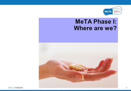 MeTA Phase I: Where are we? MeTA18/06/20161. MeTA2 The MeTA Phase I Proposal Purpose To pilot a new multi-stakeholder approach towards increasing transparency.