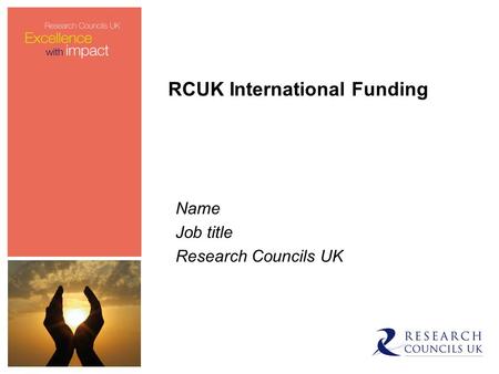 RCUK International Funding Name Job title Research Councils UK.