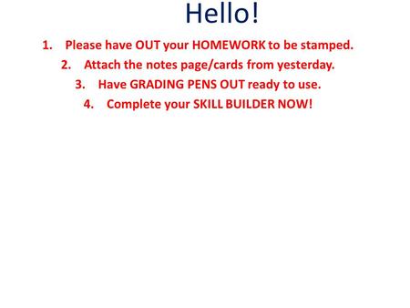 Hello! 1.Please have OUT your HOMEWORK to be stamped. 2.Attach the notes page/cards from yesterday. 3.Have GRADING PENS OUT ready to use. 4.Complete your.