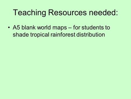 Teaching Resources needed: A5 blank world maps – for students to shade tropical rainforest distribution.