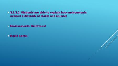  3.L.3.2. Students are able to explain how environments support a diversity of plants and animals  Environments: Rainforest  Kayla Banks.