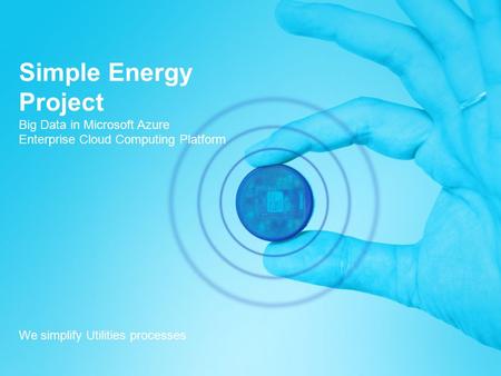 Simple Energy Project Big Data in Microsoft Azure Enterprise Cloud Computing Platform We simplify Utilities processes.