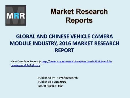 GLOBAL AND CHINESE VEHICLE CAMERA MODULE INDUSTRY, 2016 MARKET RESEARCH REPORT Published By -> Prof Research Published-> Jun 2016 No. of Pages-> 150 View.