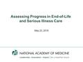 Assessing Progress in End-of-Life and Serious Illness Care May 23, 2016.