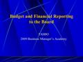 Budget and Financial Reporting to the Board TASBO 2009 Business Manager’s Academy.