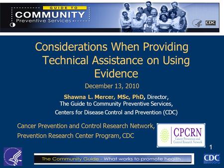 1 Considerations When Providing Technical Assistance on Using Evidence December 13, 2010 Shawna L. Mercer, MSc, PhD, Director, The Guide to Community Preventive.