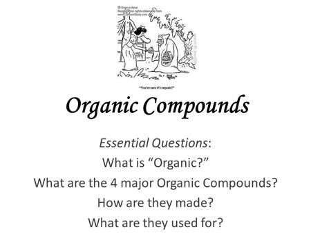 Organic Compounds Essential Questions: What is “Organic?” What are the 4 major Organic Compounds? How are they made? What are they used for?