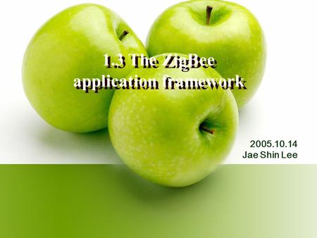 1.3 The ZigBee application framework 2005.10.14 Jae Shin Lee.