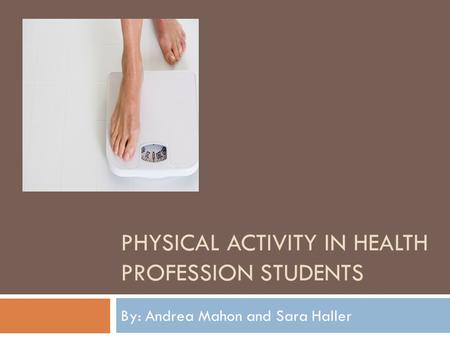 PHYSICAL ACTIVITY IN HEALTH PROFESSION STUDENTS By: Andrea Mahon and Sara Haller.