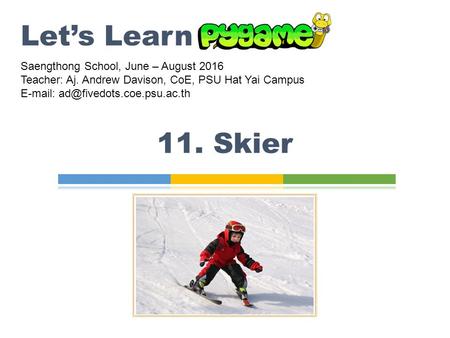 11. Skier Let’s Learn Saengthong School, June – August 2016 Teacher: Aj. Andrew Davison, CoE, PSU Hat Yai Campus