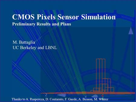 CMOS Pixels Sensor Simulation Preliminary Results and Plans M. Battaglia UC Berkeley and LBNL Thanks to A. Raspereza, D. Contarato, F. Gaede, A. Besson,