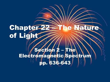 Chapter 22 – The Nature of Light Section 2 – The Electromagnetic Spectrum pp. 636-643.