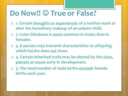 Do Now!! True or False?   1. Certain thoughts or experiences of a mother mark or alter the hereditary makeup of an unborn child.   2. Color blindness.