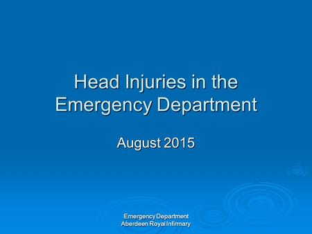 Emergency Department Aberdeen Royal Infirmary Head Injuries in the Emergency Department August 2015.