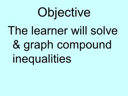 Objective The learner will solve & graph compound inequalities.