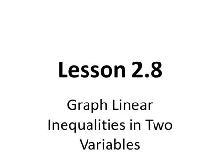 Lesson 2.8 Graph Linear Inequalities in Two Variables.