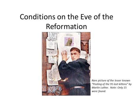 Conditions on the Eve of the Reformation Rare picture of the lesser known “Posting of the 95 lost kittens” by Martin Luther. Note: Only 15 were found.