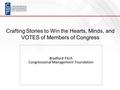 Crafting Stories to Win the Hearts, Minds, and VOTES of Members of Congress Bradford Fitch Congressional Management Foundation.