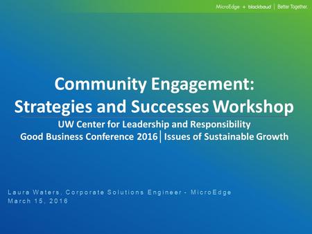 Community Engagement: Strategies and Successes Workshop UW Center for Leadership and Responsibility Good Business Conference 2016 │ Issues of Sustainable.