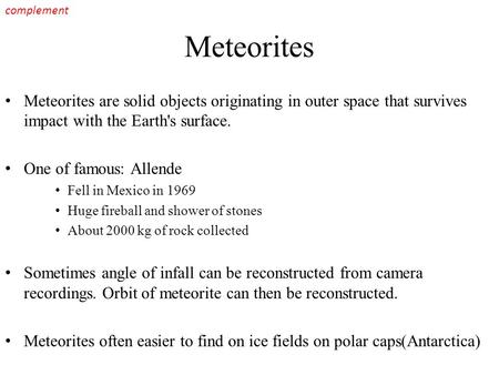 Meteorites Meteorites are solid objects originating in outer space that survives impact with the Earth's surface. One of famous: Allende Fell in Mexico.