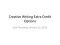 Creative Writing Extra Credit Options Due Thursday, January 15, 2015.