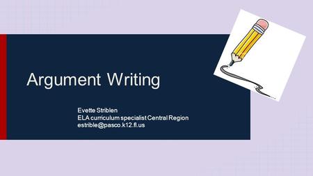 Argument Writing Evette Striblen ELA curriculum specialist Central Region