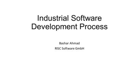 Industrial Software Development Process Bashar Ahmad RISC Software GmbH.