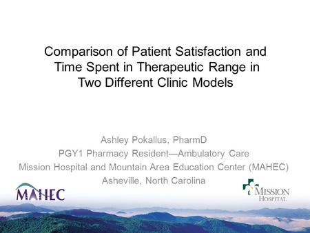 Comparison of Patient Satisfaction and Time Spent in Therapeutic Range in Two Different Clinic Models Ashley Pokallus, PharmD PGY1 Pharmacy Resident—Ambulatory.