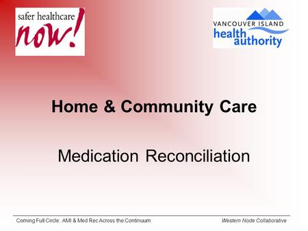 Coming Full Circle: AMI & Med Rec Across the Continuum Western Node Collaborative Home & Community Care Medication Reconciliation.