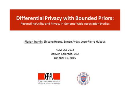 Differential Privacy with Bounded Priors: Reconciling Utility and Privacy in Genome-Wide Association Studies Florian Tramèr, Zhicong Huang, Erman Ayday,