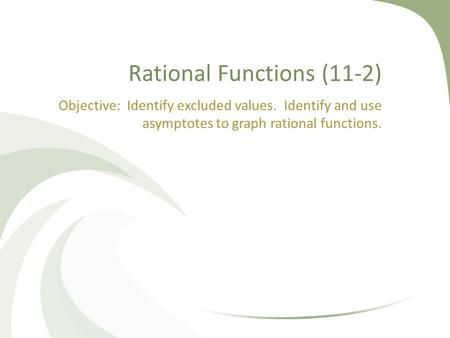 Rational Functions (11-2) Objective: Identify excluded values. Identify and use asymptotes to graph rational functions.