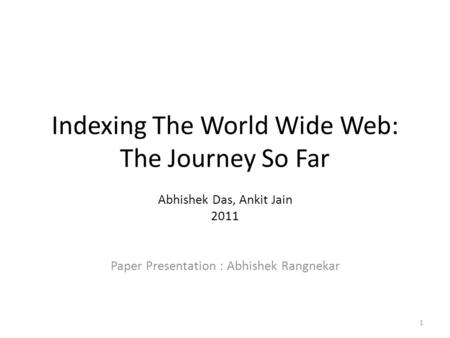 Indexing The World Wide Web: The Journey So Far Abhishek Das, Ankit Jain 2011 Paper Presentation : Abhishek Rangnekar 1.