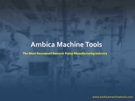 Www.ambicamachinetools.com Ambica Machine Tools The Most Renowned Name in Pump Manufacturing Industry.