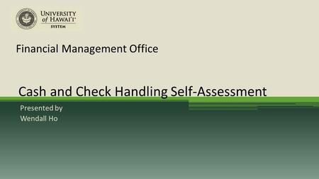 Financial Management Office Presented by Wendall Ho Cash and Check Handling Self-Assessment.