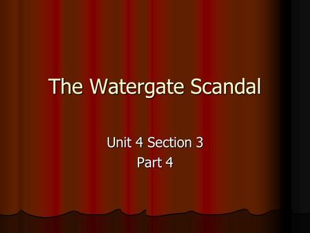 The Watergate Scandal Unit 4 Section 3 Part 4. A. The Election of 1972 Nixon’s first term as president was ending Nixon’s first term as president was.