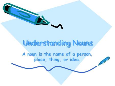 Understanding Nouns A noun is the name of a person, place, thing, or idea.