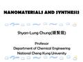 Shyan-Lung Chung( 鍾賢龍 ) Professor Department of Chemical Engineering National Cheng Kung University NANOMATERIALS AND SYNTHESIS.