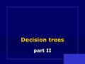 Decision trees part II Decision trees part II. LESSON TOPICS  CHAID method : Chi-Squared Automatic Interaction Detection  Chi-square test  Bonferroni.