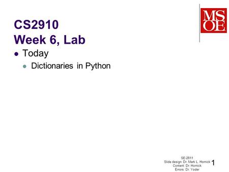 CS2910 Week 6, Lab Today Dictionaries in Python SE-2811 Slide design: Dr. Mark L. Hornick Content: Dr. Hornick Errors: Dr. Yoder 1.