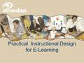 Practical Instructional Design for E-Learning. What is Instructional Design? Organizing learning materials for Maximum Impact Assessing Learners performance.