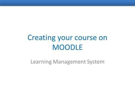 Creating your course on MOODLE Learning Management System.