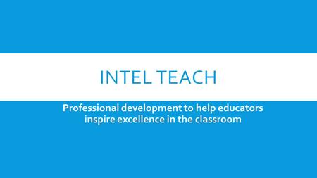 INTEL TEACH Professional development to help educators inspire excellence in the classroom.