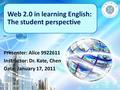 Presenter: Alice 9922611 Instructor: Dr. Kate, Chen Date: January 17, 2011 Web 2.0 in learning English: The student perspective 1.